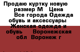 Продаю куртку новую Gastra, размер М › Цена ­ 7 000 - Все города Одежда, обувь и аксессуары » Женская одежда и обувь   . Воронежская обл.,Воронеж г.